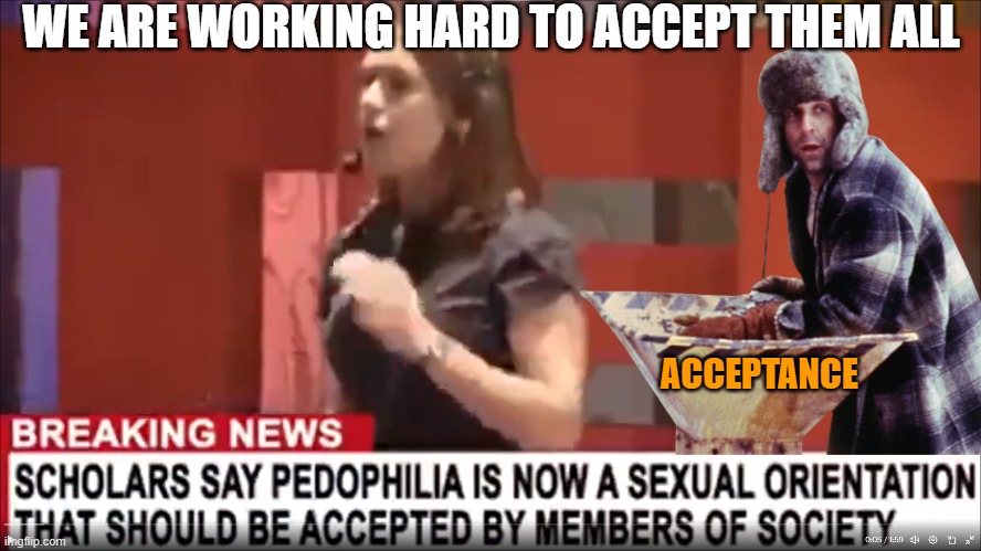Pedo Period Discharge | WE ARE WORKING HARD TO ACCEPT THEM ALL; ACCEPTANCE | image tagged in pedophile,pedophiles,pedophilia,pedo,death penalty,children | made w/ Imgflip meme maker
