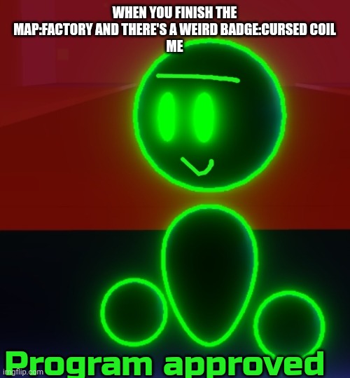 Uhm? | WHEN YOU FINISH THE MAP:FACTORY AND THERE'S A WEIRD BADGE:CURSED COIL
ME; Program approved | image tagged in program,cursed coil | made w/ Imgflip meme maker