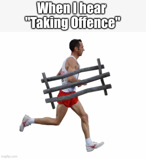 Misheard words | When I hear 
"Taking Offence" | image tagged in funny,dry | made w/ Imgflip meme maker