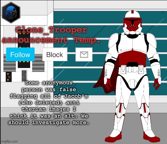 Some anonymous person was false flagging all of Jacob’s (who deleted) anti therian images I think it was an alt. We should investigate more. | image tagged in clone trooper oc announcement temp | made w/ Imgflip meme maker