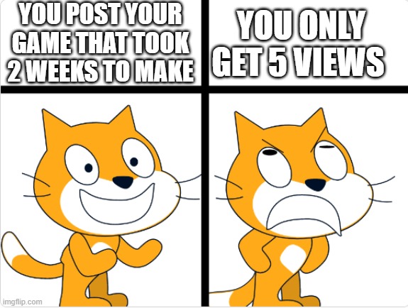 True | YOU ONLY GET 5 VIEWS; YOU POST YOUR GAME THAT TOOK 2 WEEKS TO MAKE | image tagged in good vs bad,scratch | made w/ Imgflip meme maker