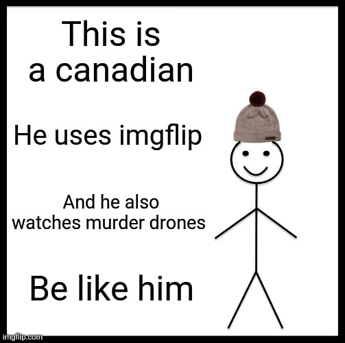 Be Like Bill | This is a canadian; He uses imgflip; And he also watches murder drones; Be like him | image tagged in memes,be like bill | made w/ Imgflip meme maker