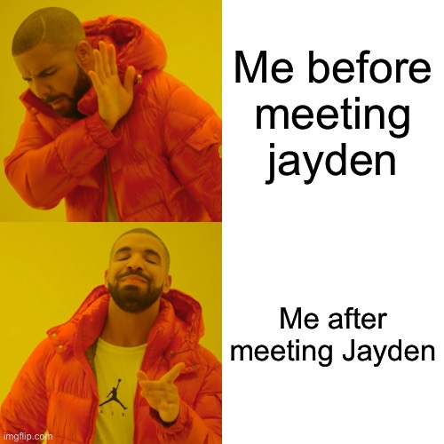 Drake Hotline Bling | Me before meeting jayden; Me after meeting Jayden | image tagged in memes,drake hotline bling | made w/ Imgflip meme maker