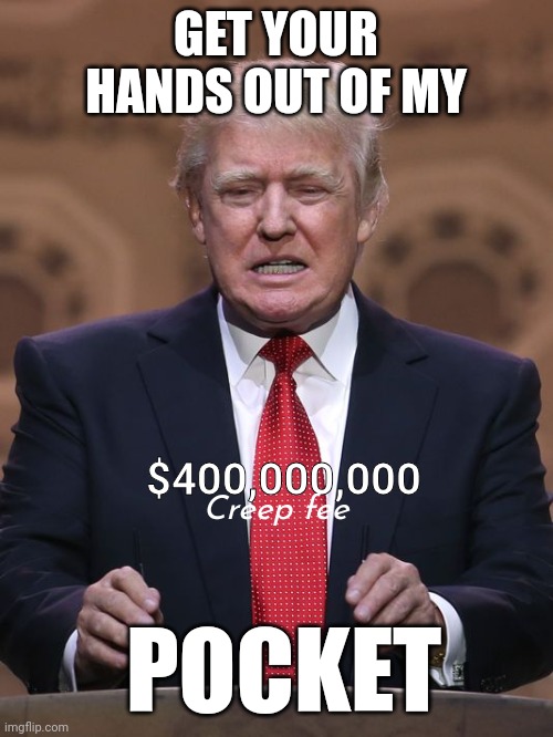 Creep fee | GET YOUR HANDS OUT OF MY; $400,000,000; Creep fee; POCKET | image tagged in donald trump,creepy guy,creepy | made w/ Imgflip meme maker