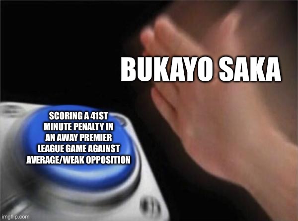 Okay then? | BUKAYO SAKA; SCORING A 41ST MINUTE PENALTY IN AN AWAY PREMIER LEAGUE GAME AGAINST AVERAGE/WEAK OPPOSITION | image tagged in memes,blank nut button,premier league,arsenal | made w/ Imgflip meme maker