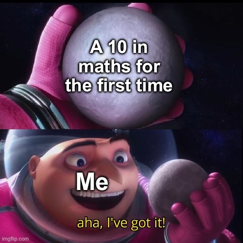 A 10 in maths for the first time; Me | made w/ Imgflip meme maker