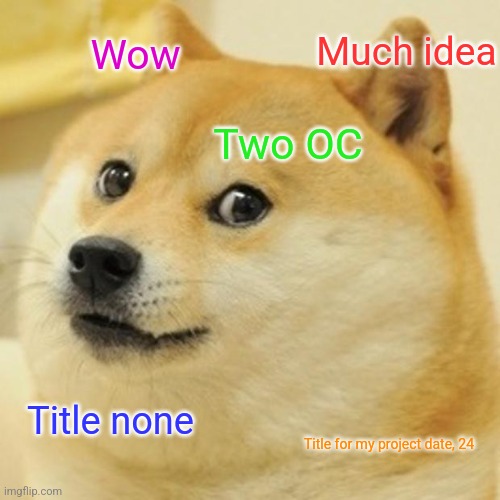 Doge | Much idea; Wow; Two OC; Title none; Title for my project date, 24 | image tagged in memes,doge | made w/ Imgflip meme maker