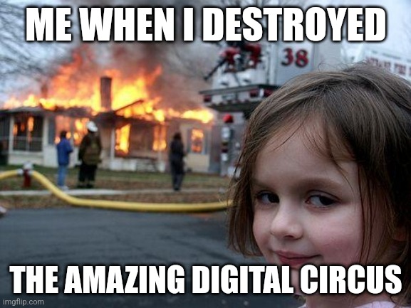 Disaster Girl | ME WHEN I DESTROYED; THE AMAZING DIGITAL CIRCUS | image tagged in memes,disaster girl | made w/ Imgflip meme maker