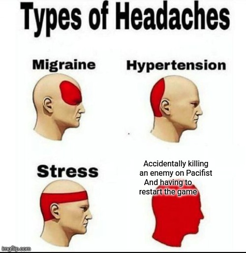 I hate it so much | Accidentally killing an enemy on Pacifist; And having to restart the game | image tagged in types of headaches meme | made w/ Imgflip meme maker