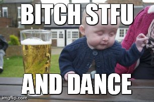 Drunk Baby Meme | B**CH STFU AND DANCE | image tagged in memes,drunk baby | made w/ Imgflip meme maker