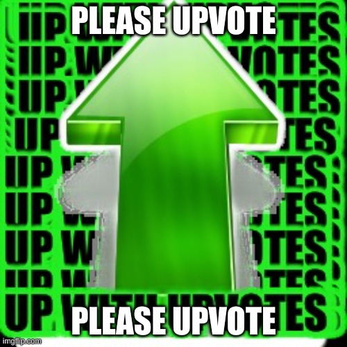 PLEASE | PLEASE UPVOTE; PLEASE UPVOTE | image tagged in upvote | made w/ Imgflip meme maker