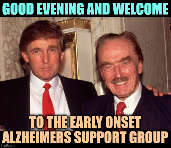 At least two members can be seen in this photo. | GOOD EVENING AND WELCOME; TO THE EARLY ONSET ALZHEIMERS SUPPORT GROUP | image tagged in donald trump,father,alzheimers,alzheimer's | made w/ Imgflip meme maker