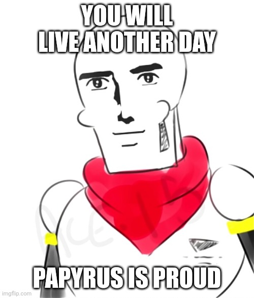 Handsome Papyrus | YOU WILL LIVE ANOTHER DAY PAPYRUS IS PROUD | image tagged in handsome papyrus | made w/ Imgflip meme maker