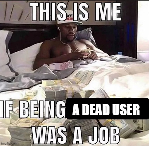 This is me If being X was a job | A DEAD USER | image tagged in this is me if being x was a job | made w/ Imgflip meme maker