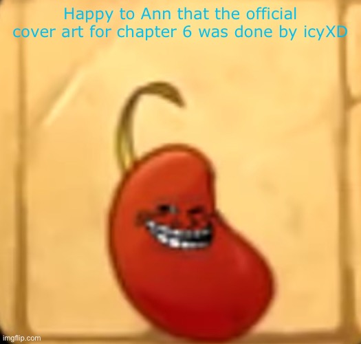 Troll bean | Happy to Ann that the official cover art for chapter 6 was done by icyXD | image tagged in troll bean | made w/ Imgflip meme maker