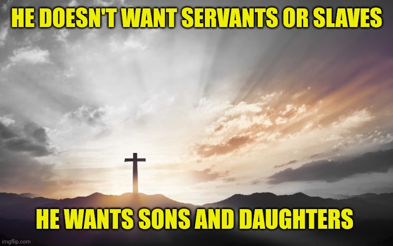Son of God, Son of man | HE DOESN'T WANT SERVANTS OR SLAVES; HE WANTS SONS AND DAUGHTERS | image tagged in son of god son of man | made w/ Imgflip meme maker
