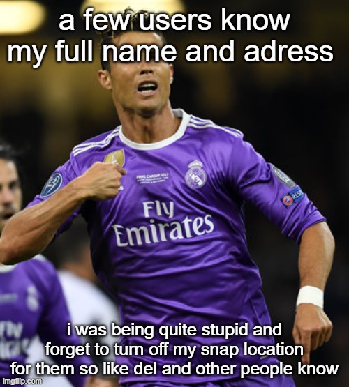 Ronaldo | a few users know my full name and adress; i was being quite stupid and forget to turn off my snap location for them so like del and other people know | image tagged in ronaldo | made w/ Imgflip meme maker
