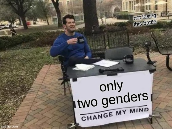 genders | not losing this battle; only two genders | image tagged in memes,change my mind | made w/ Imgflip meme maker