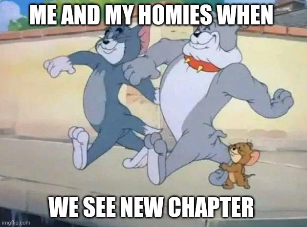 Me and my homies when we see new chapter | ME AND MY HOMIES WHEN; WE SEE NEW CHAPTER | image tagged in me and my homies | made w/ Imgflip meme maker