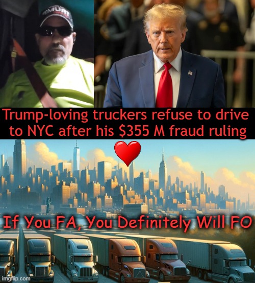 You Gotta Love Truckers Responding to Political Hack Judge Engoron’s Election Interference | Trump-loving truckers refuse to drive 

to NYC after his $355 M fraud ruling; If You FA, You Definitely Will FO | image tagged in donald trump,truckers,partisan politics,election interference,boycott,political humor | made w/ Imgflip meme maker