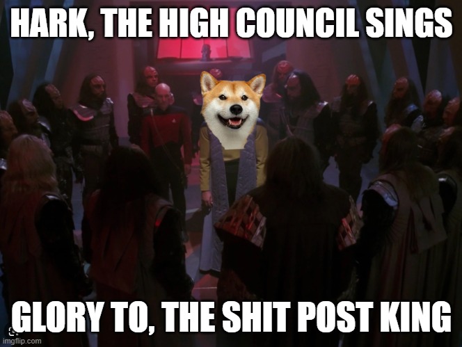 Sh*t Post King | HARK, THE HIGH COUNCIL SINGS; GLORY TO, THE SHIT POST KING | image tagged in shitpost,star trek,klingon,klingon warrior,doge,daddy | made w/ Imgflip meme maker