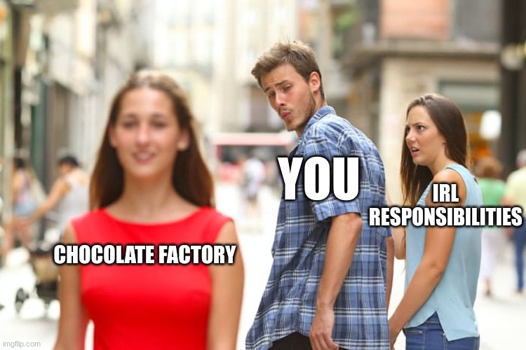 Distracted Boyfriend Meme | CHOCOLATE FACTORY YOU IRL RESPONSIBILITIES | image tagged in memes,distracted boyfriend | made w/ Imgflip meme maker