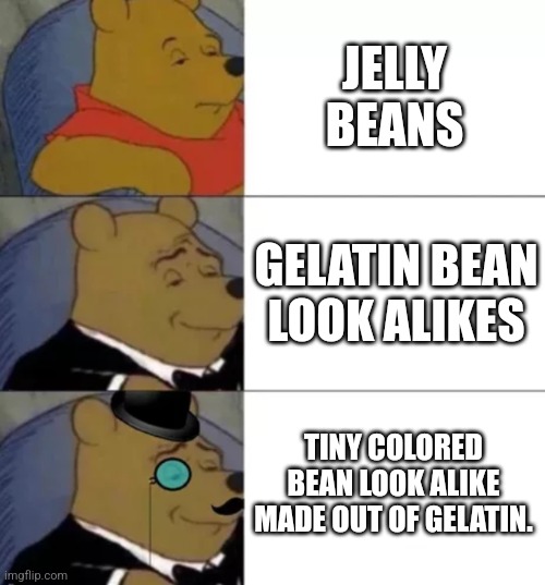 Jelly beans | JELLY BEANS; GELATIN BEAN LOOK ALIKES; TINY COLORED BEAN LOOK ALIKE MADE OUT OF GELATIN. | image tagged in fancy pooh | made w/ Imgflip meme maker
