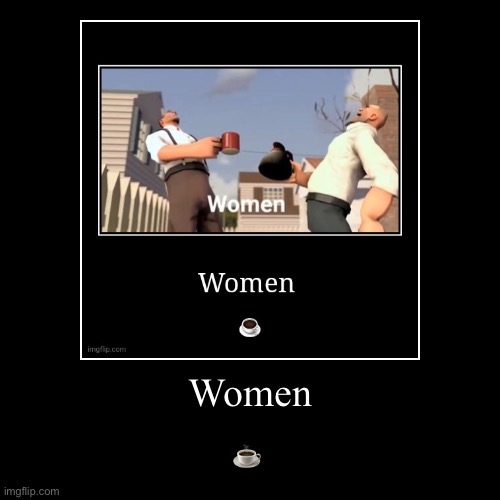 Women | ☕️ | image tagged in funny,demotivationals | made w/ Imgflip demotivational maker
