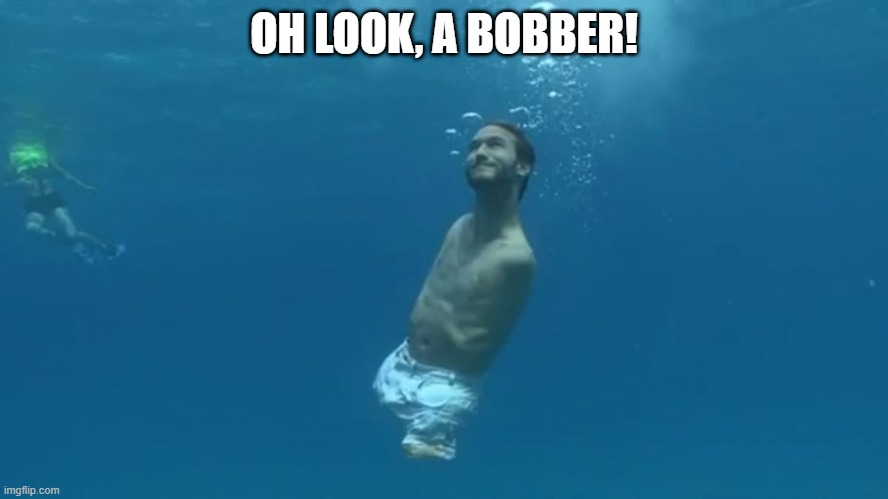 That No Arms No Legs Joke | OH LOOK, A BOBBER! | image tagged in dark humor | made w/ Imgflip meme maker