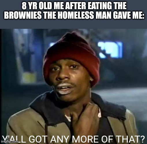 Sniff sniff | 8 YR OLD ME AFTER EATING THE BROWNIES THE HOMELESS MAN GAVE ME:; Y'ALL GOT ANY MORE OF THAT? | image tagged in memes,y'all got any more of that | made w/ Imgflip meme maker