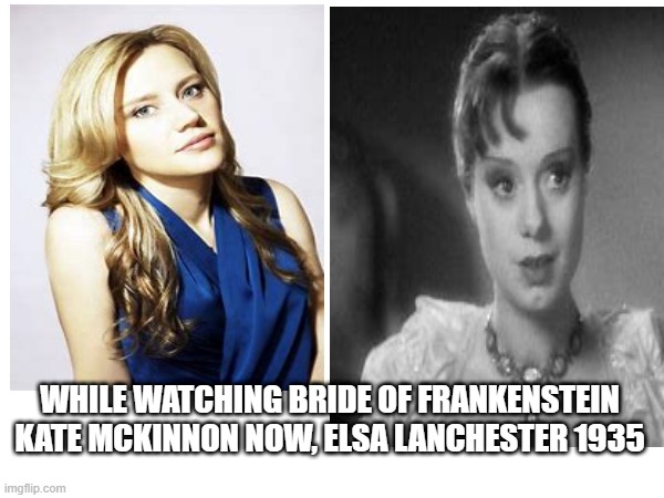 Similar actresses | WHILE WATCHING BRIDE OF FRANKENSTEIN
KATE MCKINNON NOW, ELSA LANCHESTER 1935 | image tagged in kate mckinnon,elsa lanchester,look alikes | made w/ Imgflip meme maker