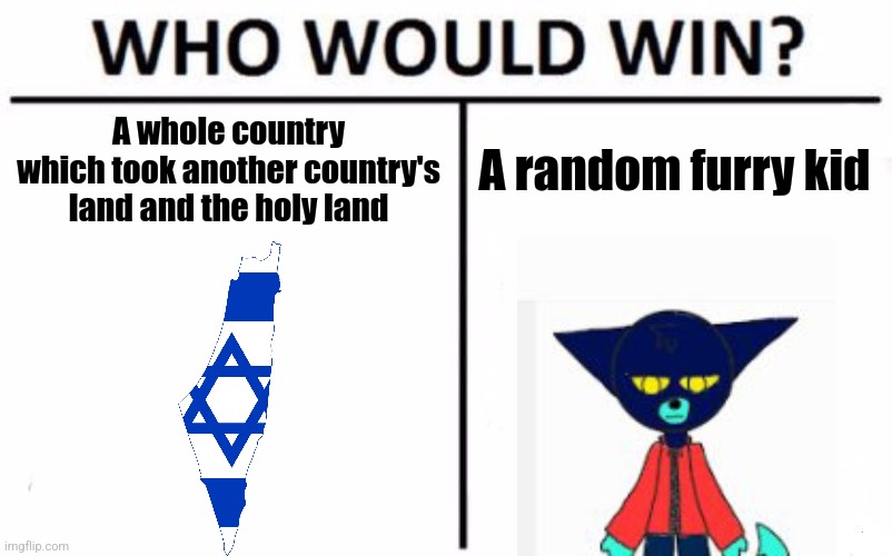 I. WILL. WIN | A whole country which took another country's land and the holy land; A random furry kid | image tagged in memes,who would win,israel,palestine,furry | made w/ Imgflip meme maker