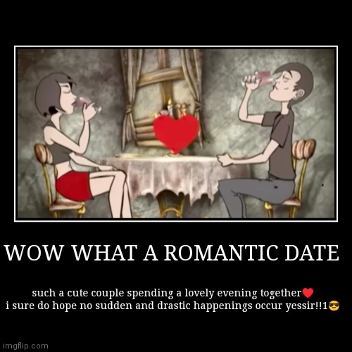 WOW WHAT A ROMANTIC DATE | such a cute couple spending a lovely evening together♥️
i sure do hope no sudden and drastic happenings occur yes | image tagged in funny,demotivationals,music,metal,dark humor,rock | made w/ Imgflip demotivational maker