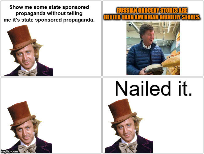 Nailed It Wonka | Show me some state sponsored propaganda without telling me it's state sponsored propaganda. RUSSIAN GROCERY STORES ARE BETTER THAN AMERICAN GROCERY STORES. | image tagged in nailed it wonka | made w/ Imgflip meme maker