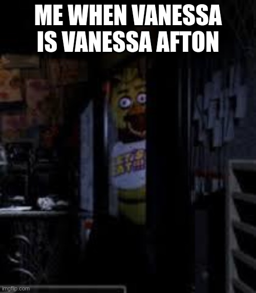 Fnaf fans get it. (The movie was awesome!) | ME WHEN VANESSA IS VANESSA AFTON | image tagged in chica looking in window fnaf | made w/ Imgflip meme maker