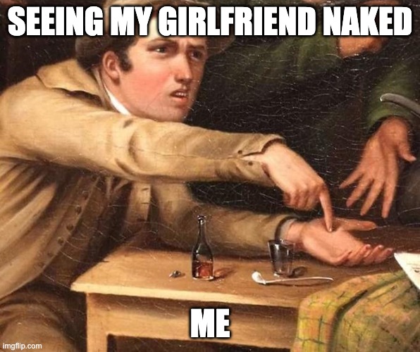 Seeing my girlfriend naked | SEEING MY GIRLFRIEND NAKED; ME | image tagged in angry man pointing at hand,girlfriend,begger | made w/ Imgflip meme maker