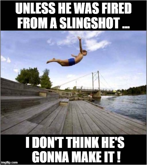This Will End Badly | UNLESS HE WAS FIRED
FROM A SLINGSHOT ... I DON'T THINK HE'S
 GONNA MAKE IT ! | image tagged in diving,slingshot,splat,dark humour | made w/ Imgflip meme maker