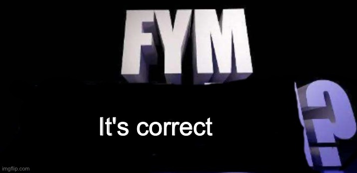 It's correct | image tagged in fym______ | made w/ Imgflip meme maker