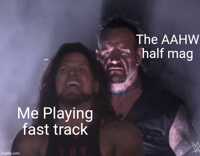 undertaker | The AAHW half mag; Me Playing fast track | image tagged in undertaker | made w/ Imgflip meme maker