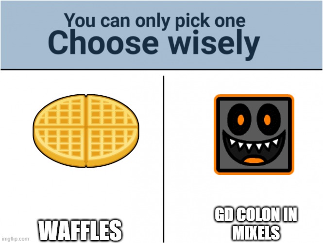 you can pick only one choose wisely | WAFFLES; GD COLON IN
MIXELS | image tagged in you can pick only one choose wisely,mixels,geometry dash | made w/ Imgflip meme maker