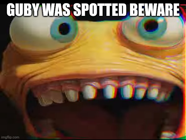 guby was spotted beware | GUBY WAS SPOTTED BEWARE | image tagged in creepypasta | made w/ Imgflip meme maker