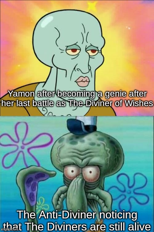Squidward Meme | Yamon after becoming a genie after her last battle as The Diviner of Wishes; The Anti-Diviner noticing that The Diviners are still alive | image tagged in memes,squidward | made w/ Imgflip meme maker