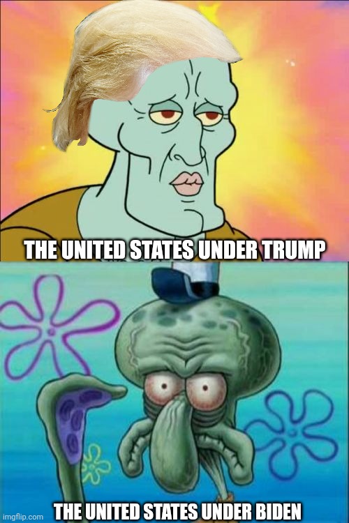 Squidward Meme | THE UNITED STATES UNDER TRUMP; THE UNITED STATES UNDER BIDEN | image tagged in memes,squidward | made w/ Imgflip meme maker