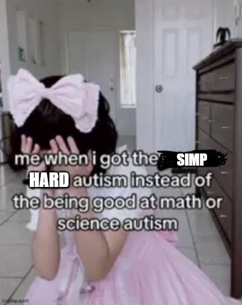 *Sighs in autism* | SIMP; HARD | image tagged in me when i got the autism instead of the autism | made w/ Imgflip meme maker