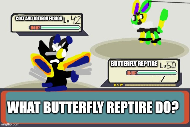 Butterfly Reptire(my 7th oc) vs Colt and Jolteon fusion | COLT AND JOLTEON FUSION; BUTTERFLY REPTIRE; WHAT BUTTERFLY REPTIRE DO? | image tagged in pokemon battle,jolteon,butterfly reptire | made w/ Imgflip meme maker