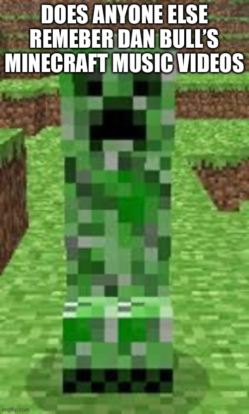 creeper | DOES ANYONE ELSE REMEBER DAN BULL’S MINECRAFT MUSIC VIDEOS | image tagged in creeper | made w/ Imgflip meme maker