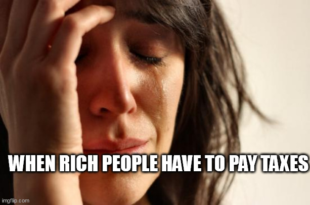 when rich people have to pay taxes | WHEN RICH PEOPLE HAVE TO PAY TAXES | image tagged in memes,first world problems,fun,taxes,rich | made w/ Imgflip meme maker