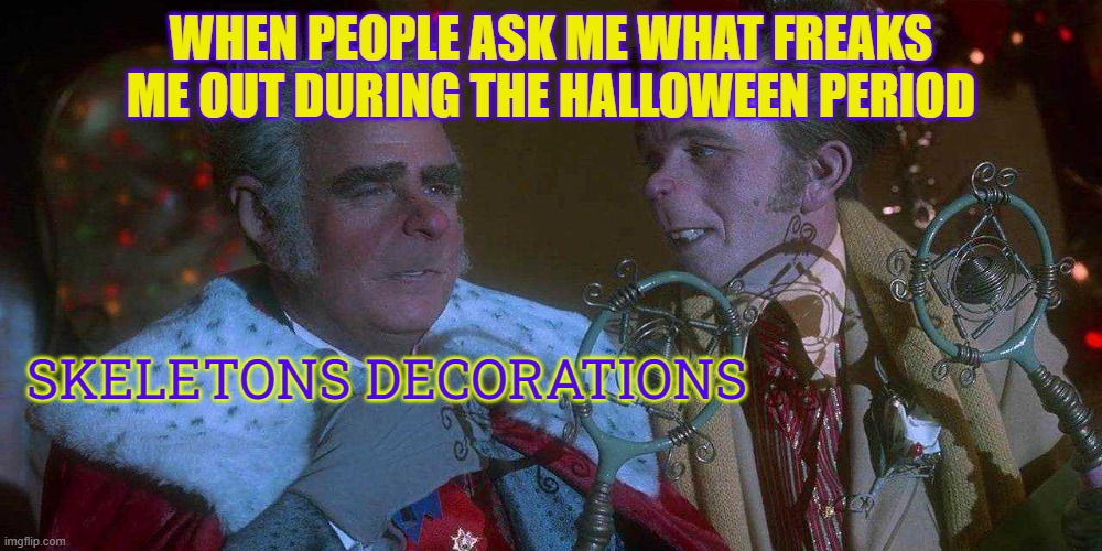Jeez... skeletons give me chills... | WHEN PEOPLE ASK ME WHAT FREAKS ME OUT DURING THE HALLOWEEN PERIOD; SKELETONS DECORATIONS | made w/ Imgflip meme maker