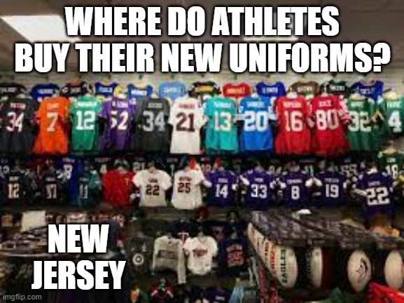meme by Brad where do athletes get their uniforms? | WHERE DO ATHLETES BUY THEIR NEW UNIFORMS? NEW JERSEY | image tagged in sports,funny memes,uniform,new jersey,humor,funny | made w/ Imgflip meme maker