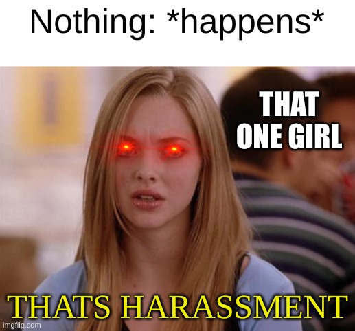like shut up ok | Nothing: *happens*; THAT ONE GIRL; THATS HARASSMENT | image tagged in memes,omg karen,harassment,nothing,karen,middle school girls | made w/ Imgflip meme maker